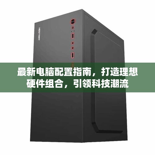 最新电脑配置指南，打造理想硬件组合，引领科技潮流