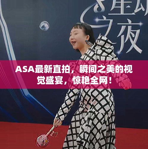 ASA最新直拍，瞬间之美的视觉盛宴，惊艳全网！