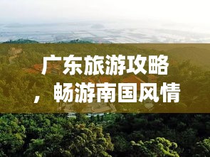广东旅游攻略，畅游南国风情，尽享无限风光！