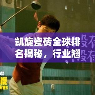 凯旋瓷砖全球排名揭秘，行业翘楚，品质之选！