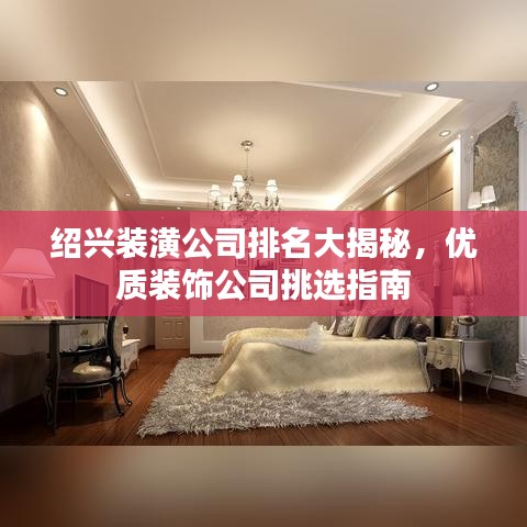 绍兴装潢公司排名大揭秘，优质装饰公司挑选指南