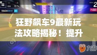 狂野飙车9最新玩法攻略揭秘！提升车速与操作技巧的双重突破