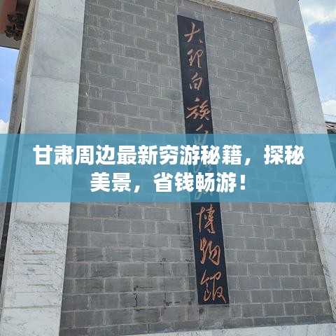 甘肃周边最新穷游秘籍，探秘美景，省钱畅游！