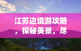 江苏边境游攻略，探秘美景，尽享独特风情！