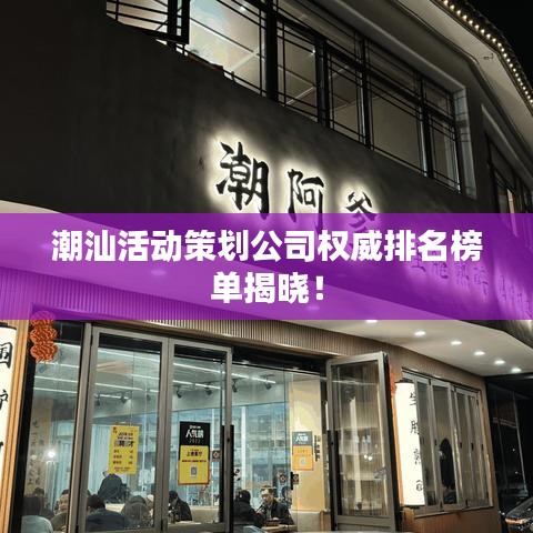 潮汕活动策划公司权威排名榜单揭晓！