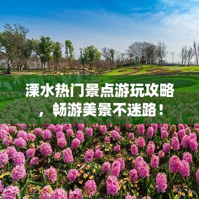 溧水热门景点游玩攻略，畅游美景不迷路！