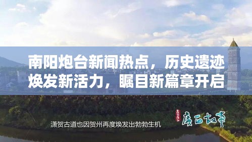 南阳炮台新闻热点，历史遗迹焕发新活力，瞩目新篇章开启！