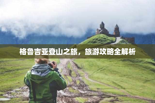 格鲁吉亚登山之旅，旅游攻略全解析