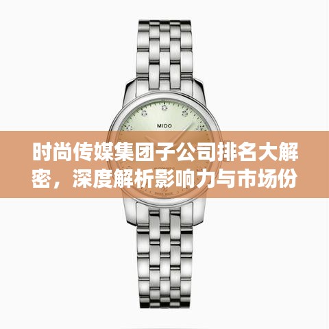 时尚传媒集团子公司排名大解密，深度解析影响力与市场份额！