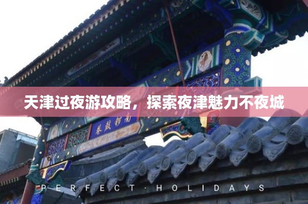 天津过夜游攻略，探索夜津魅力不夜城