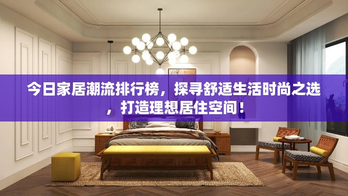 今日家居潮流排行榜，探寻舒适生活时尚之选，打造理想居住空间！