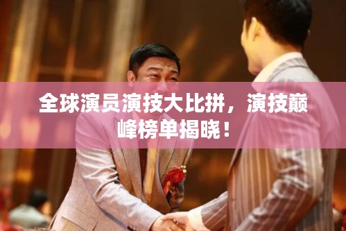 全球演员演技大比拼，演技巅峰榜单揭晓！