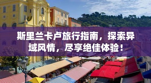 斯里兰卡卢旅行指南，探索异域风情，尽享绝佳体验！