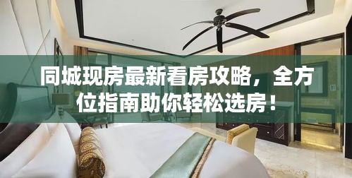 同城现房最新看房攻略，全方位指南助你轻松选房！