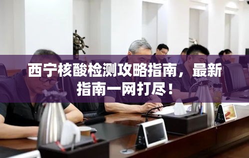 西宁核酸检测攻略指南，最新指南一网打尽！