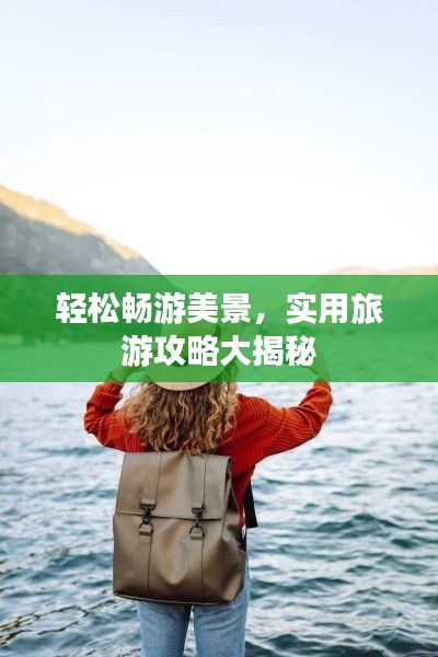 轻松畅游美景，实用旅游攻略大揭秘
