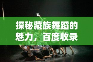 探秘藏族舞蹈的魅力，百度收录的藏族民族舞蹈精彩呈现