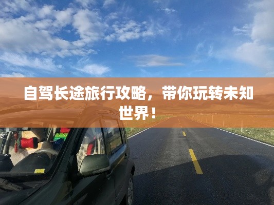 自驾长途旅行攻略，带你玩转未知世界！