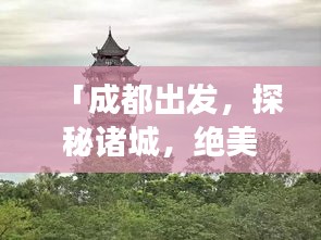 「成都出发，探秘诸城，绝美旅游攻略大揭秘！」