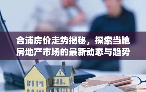 合浦房价走势揭秘，探索当地房地产市场的最新动态与趋势