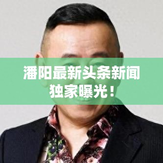 潘阳最新头条新闻独家曝光！