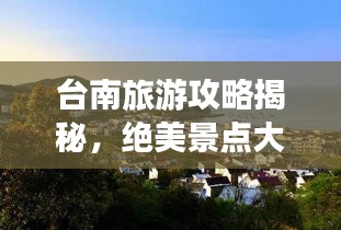 台南旅游攻略揭秘，绝美景点大探索！