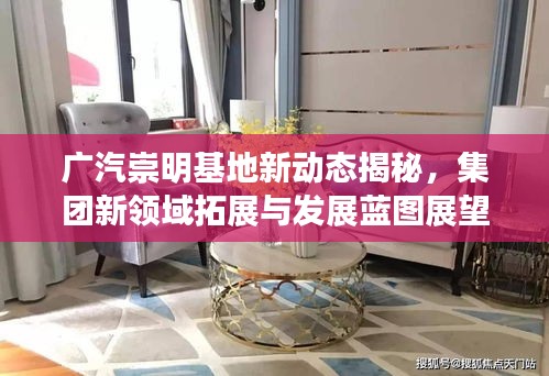 广汽崇明基地新动态揭秘，集团新领域拓展与发展蓝图展望