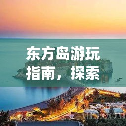 东方岛游玩指南，探索绝美风光，尽享梦幻之旅！