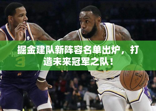 掘金建队新阵容名单出炉，打造未来冠军之队！