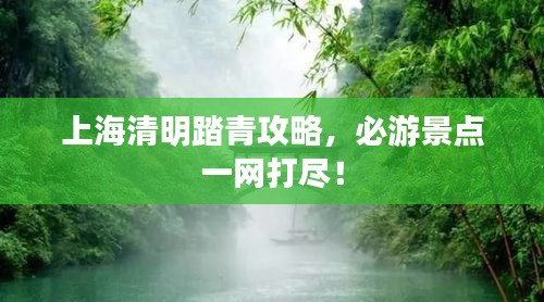 上海清明踏青攻略，必游景点一网打尽！