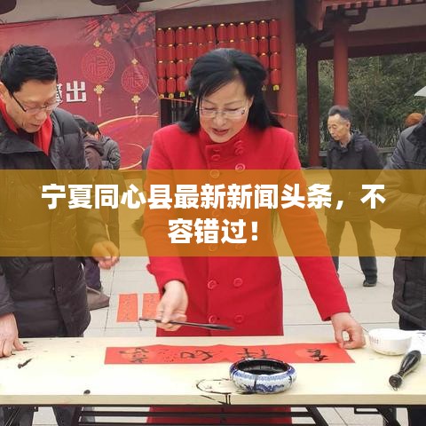宁夏同心县最新新闻头条，不容错过！
