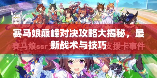 赛马娘巅峰对决攻略大揭秘，最新战术与技巧