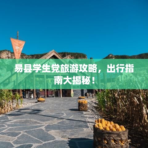 易县学生党旅游攻略，出行指南大揭秘！