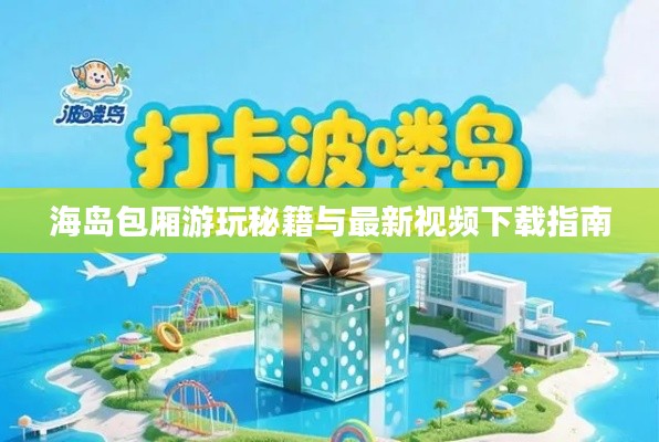 海岛包厢游玩秘籍与最新视频下载指南