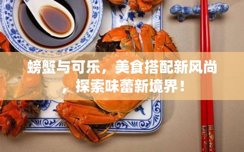 螃蟹与可乐，美食搭配新风尚，探索味蕾新境界！