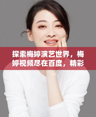 探索梅婷演艺世界，梅婷视频尽在百度，精彩纷呈不容错过！