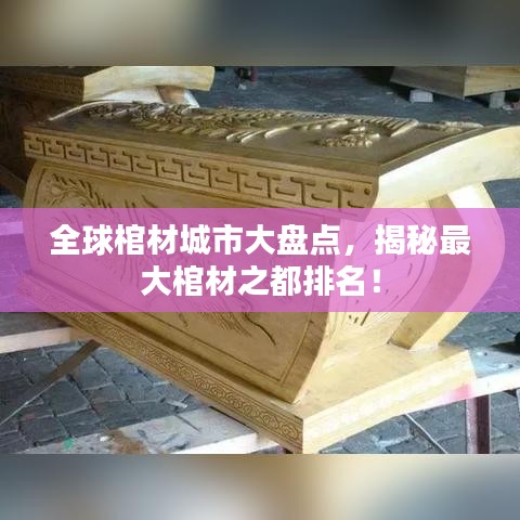 全球棺材城市大盘点，揭秘最大棺材之都排名！