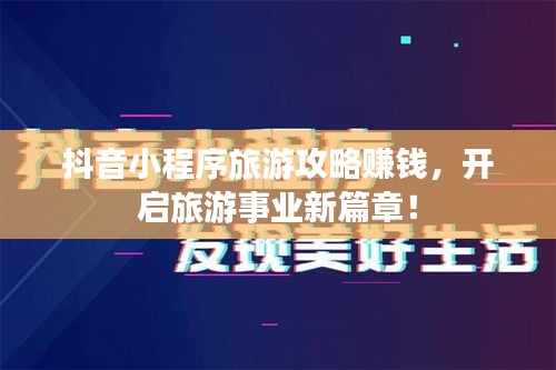 抖音小程序旅游攻略赚钱，开启旅游事业新篇章！