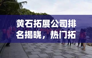 黄石拓展公司排名揭晓，热门拓展机构一览无余！