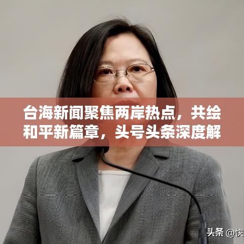 台海新闻聚焦两岸热点，共绘和平新篇章，头号头条深度解析