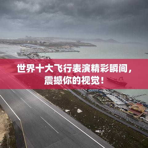 世界十大飞行表演精彩瞬间，震撼你的视觉！