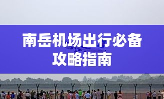 南岳机场出行必备攻略指南