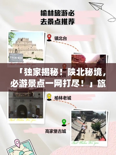 「独家揭秘！陕北秘境，必游景点一网打尽！」旅游攻略