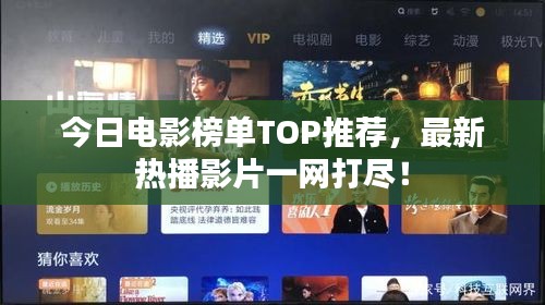 今日电影榜单TOP推荐，最新热播影片一网打尽！