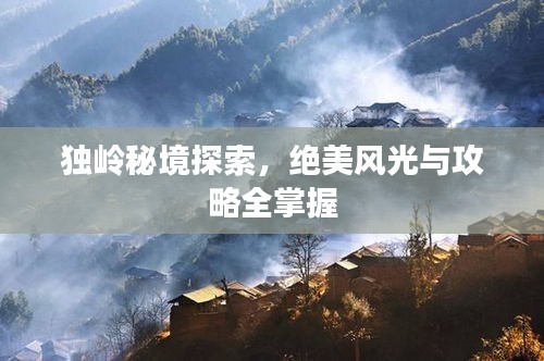 独岭秘境探索，绝美风光与攻略全掌握