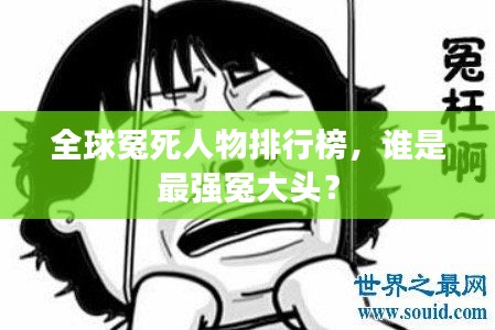 全球冤死人物排行榜，谁是最强冤大头？