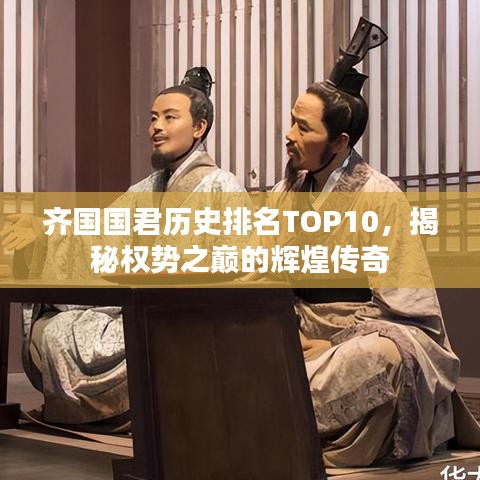 齐国国君历史排名TOP10，揭秘权势之巅的辉煌传奇