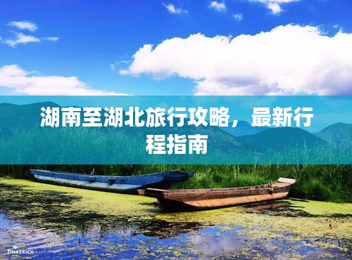湖南至湖北旅行攻略,最新行程指南