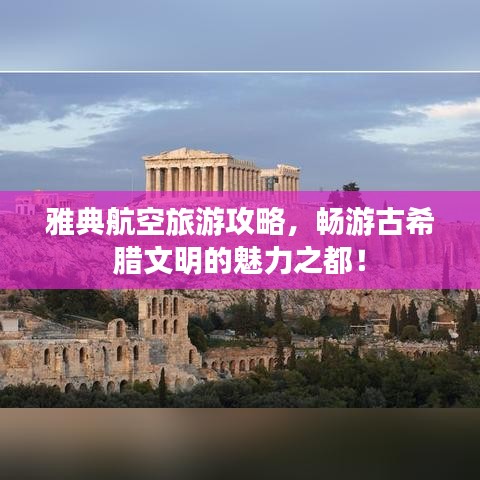 雅典航空旅游攻略,畅游古希腊文明的魅力之都!