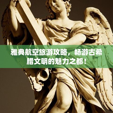 雅典航空旅游攻略,畅游古希腊文明的魅力之都!